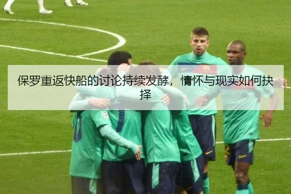 保罗重返快船的讨论持续发酵，情怀与现实如何抉择